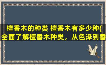 檀香木的种类 檀香木有多少种(全面了解檀香木种类，从色泽到香气完全解析！)